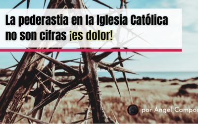 La pederastia en la Iglesia Católica no son cifras ¡es dolor!
